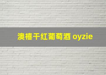 澳禧干红葡萄酒 oyzie